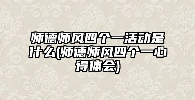 師德師風(fēng)四個一活動是什么(師德師風(fēng)四個一心得體會)