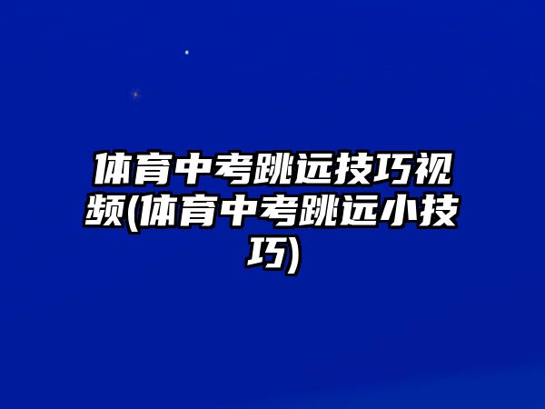 體育中考跳遠(yuǎn)技巧視頻(體育中考跳遠(yuǎn)小技巧)