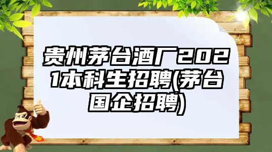 貴州茅臺酒廠2021本科生招聘(茅臺國企招聘)