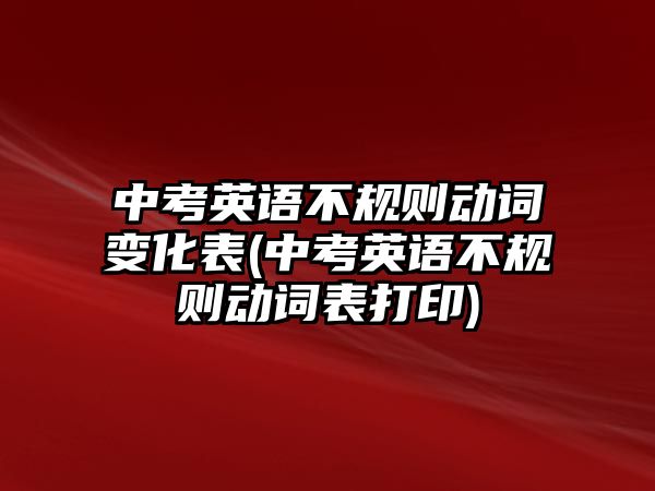 中考英語不規(guī)則動詞變化表(中考英語不規(guī)則動詞表打印)