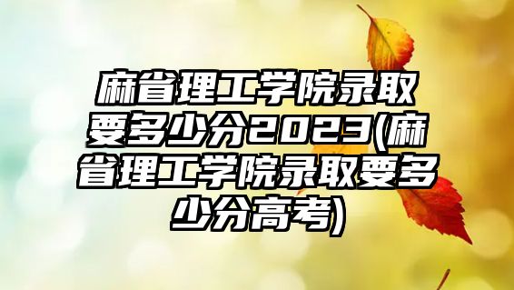 麻省理工學(xué)院錄取要多少分2023(麻省理工學(xué)院錄取要多少分高考)