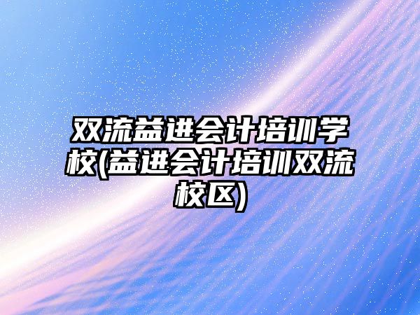 雙流益進(jìn)會(huì)計(jì)培訓(xùn)學(xué)校(益進(jìn)會(huì)計(jì)培訓(xùn)雙流校區(qū))