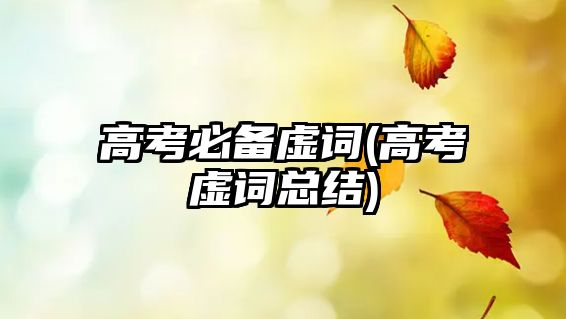 高考必備虛詞(高考虛詞總結(jié))