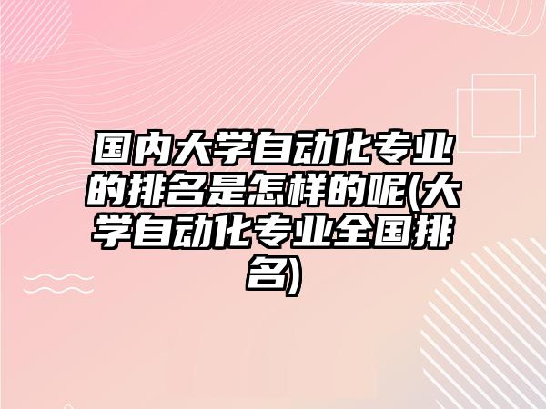 國內(nèi)大學自動化專業(yè)的排名是怎樣的呢(大學自動化專業(yè)全國排名)