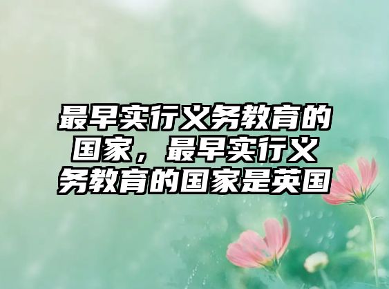 最早實(shí)行義務(wù)教育的國家，最早實(shí)行義務(wù)教育的國家是英國