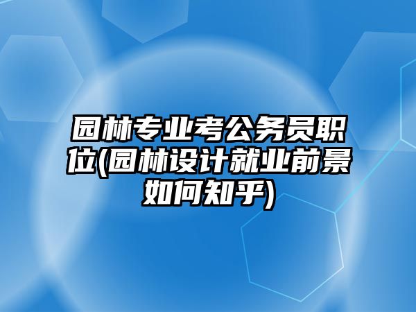 園林專業(yè)考公務員職位(園林設計就業(yè)前景如何知乎)