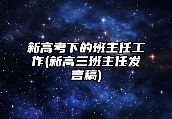 新高考下的班主任工作(新高三班主任發(fā)言稿)