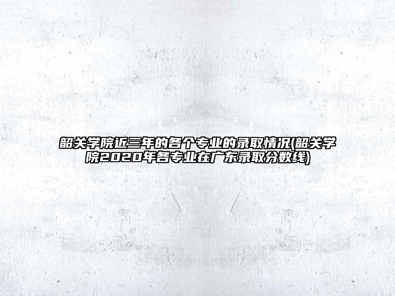 韶關(guān)學院近三年的各個專業(yè)的錄取情況(韶關(guān)學院2020年各專業(yè)在廣東錄取分數(shù)線)