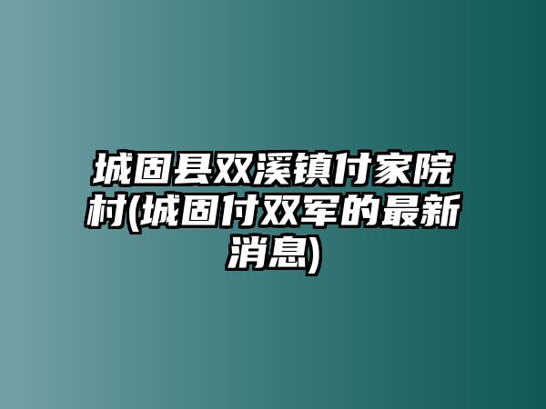 城固縣雙溪鎮(zhèn)付家院村(城固付雙軍的最新消息)