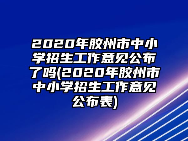 2020年膠州市中小學(xué)招生工作意見公布了嗎(2020年膠州市中小學(xué)招生工作意見公布表)