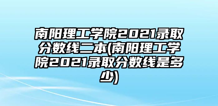 南陽(yáng)理工學(xué)院2021錄取分?jǐn)?shù)線二本(南陽(yáng)理工學(xué)院2021錄取分?jǐn)?shù)線是多少)