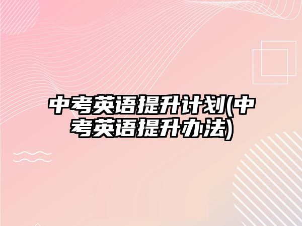 中考英語提升計(jì)劃(中考英語提升辦法)