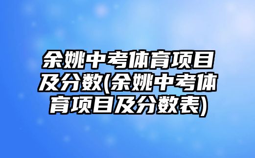 余姚中考體育項(xiàng)目及分?jǐn)?shù)(余姚中考體育項(xiàng)目及分?jǐn)?shù)表)