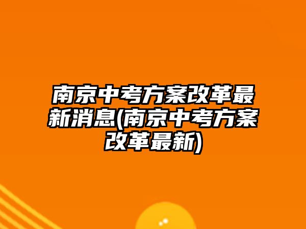 南京中考方案改革最新消息(南京中考方案改革最新)