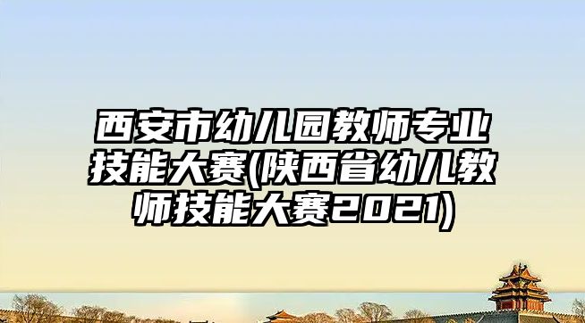 西安市幼兒園教師專業(yè)技能大賽(陜西省幼兒教師技能大賽2021)