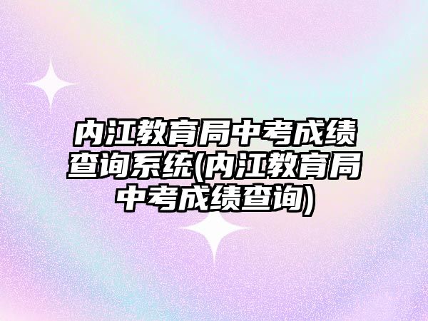 內(nèi)江教育局中考成績查詢系統(tǒng)(內(nèi)江教育局中考成績查詢)