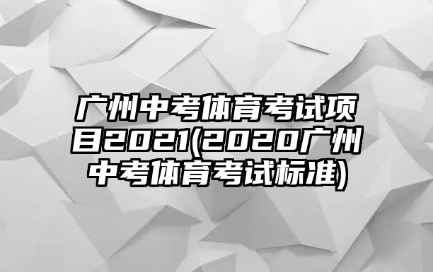 廣州中考體育考試項目2021(2020廣州中考體育考試標(biāo)準(zhǔn))