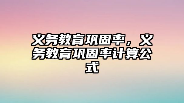 義務(wù)教育鞏固率，義務(wù)教育鞏固率計(jì)算公式