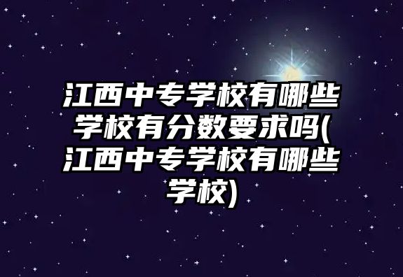 江西中專學(xué)校有哪些學(xué)校有分?jǐn)?shù)要求嗎(江西中專學(xué)校有哪些學(xué)校)