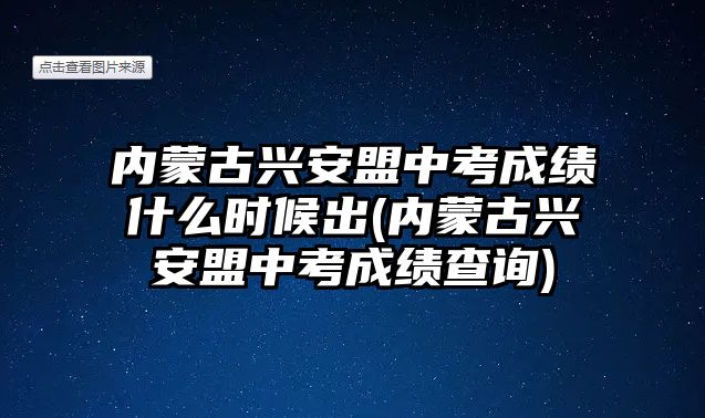 內蒙古興安盟中考成績什么時候出(內蒙古興安盟中考成績查詢)