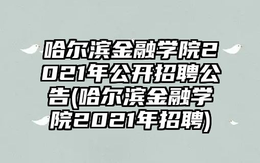 哈爾濱金融學(xué)院2021年公開(kāi)招聘公告(哈爾濱金融學(xué)院2021年招聘)