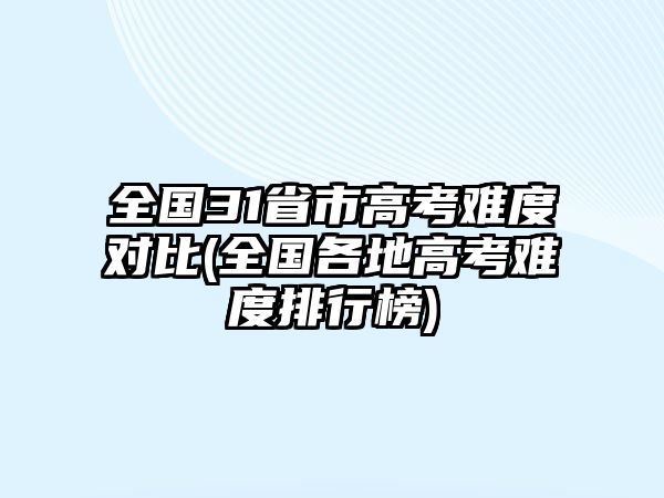 全國(guó)31省市高考難度對(duì)比(全國(guó)各地高考難度排行榜)