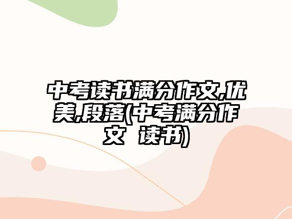 中考讀書滿分作文,優(yōu)美,段落(中考滿分作文 讀書)