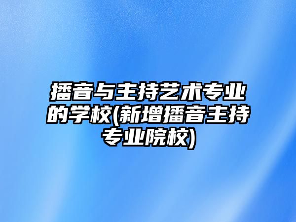 播音與主持藝術(shù)專業(yè)的學校(新增播音主持專業(yè)院校)