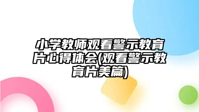 小學(xué)教師觀看警示教育片心得體會(觀看警示教育片美篇)