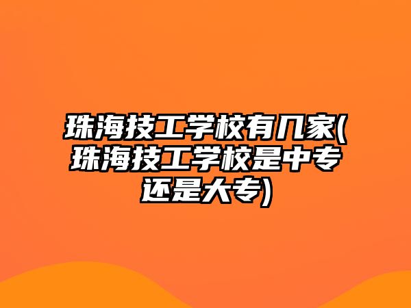 珠海技工學校有幾家(珠海技工學校是中專還是大專)