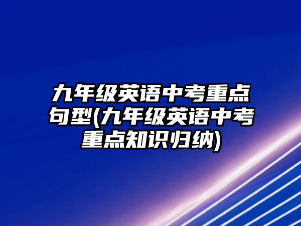 九年級(jí)英語中考重點(diǎn)句型(九年級(jí)英語中考重點(diǎn)知識(shí)歸納)