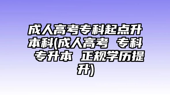 成人高考專科起點升本科(成人高考 ?？?專升本 正規(guī)學歷提升)