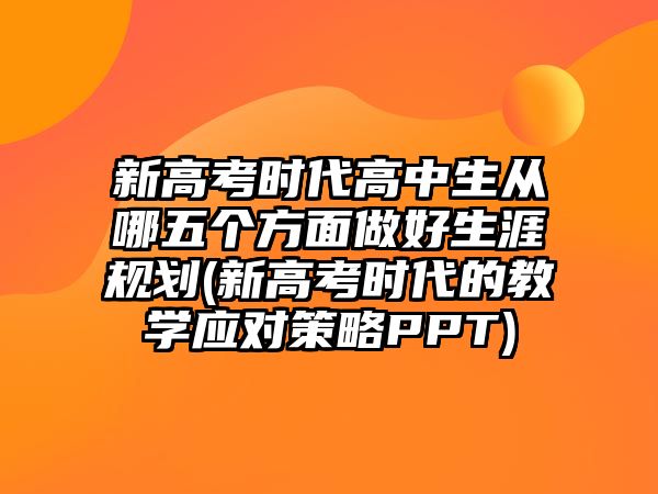 新高考時(shí)代高中生從哪五個(gè)方面做好生涯規(guī)劃(新高考時(shí)代的教學(xué)應(yīng)對(duì)策略PPT)