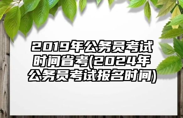 2019年公務(wù)員考試時(shí)間省考(2024年公務(wù)員考試報(bào)名時(shí)間)