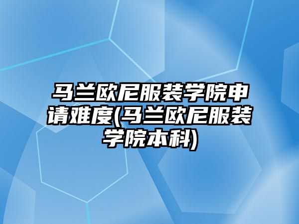 馬蘭歐尼服裝學院申請難度(馬蘭歐尼服裝學院本科)