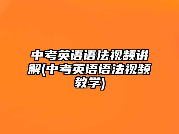 中考英語語法視頻講解(中考英語語法視頻教學(xué))