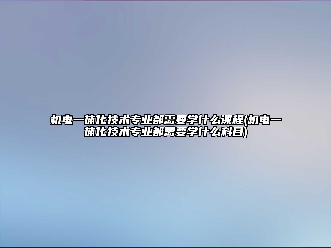 機電一體化技術(shù)專業(yè)都需要學(xué)什么課程(機電一體化技術(shù)專業(yè)都需要學(xué)什么科目)