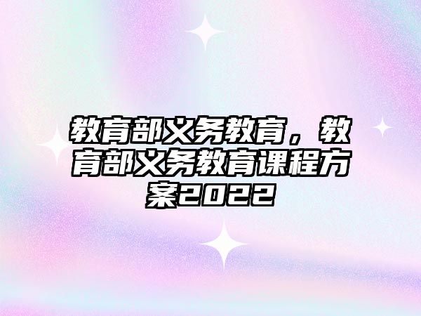 教育部義務(wù)教育，教育部義務(wù)教育課程方案2022