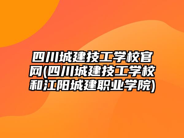 四川城建技工學校官網(wǎng)(四川城建技工學校和江陽城建職業(yè)學院)