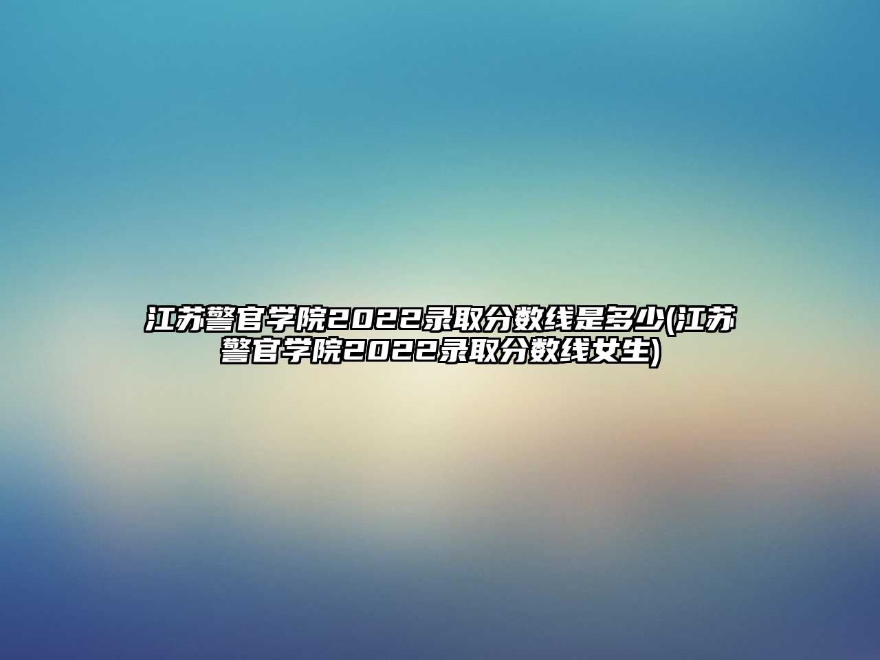 江蘇警官學(xué)院2022錄取分數(shù)線是多少(江蘇警官學(xué)院2022錄取分數(shù)線女生)