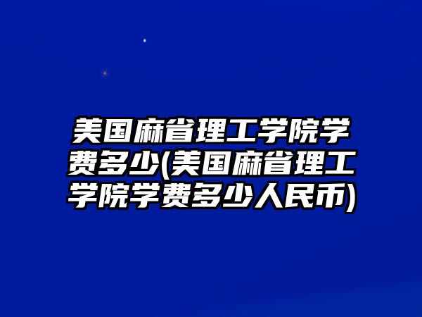 美國(guó)麻省理工學(xué)院學(xué)費(fèi)多少(美國(guó)麻省理工學(xué)院學(xué)費(fèi)多少人民幣)