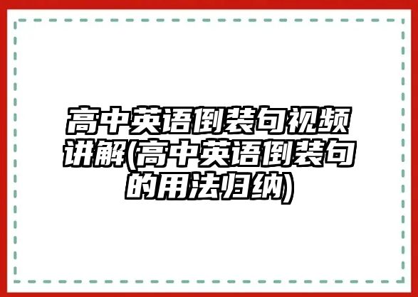 高中英語(yǔ)倒裝句視頻講解(高中英語(yǔ)倒裝句的用法歸納)