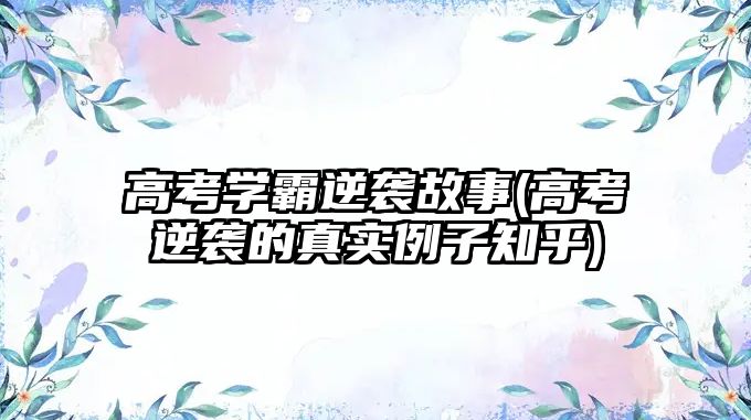 高考學(xué)霸逆襲故事(高考逆襲的真實(shí)例子知乎)