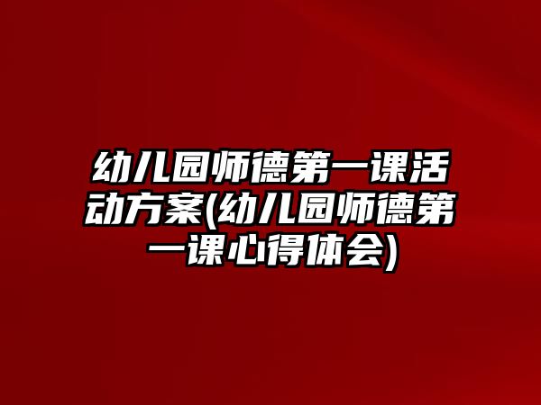 幼兒園師德第一課活動方案(幼兒園師德第一課心得體會)