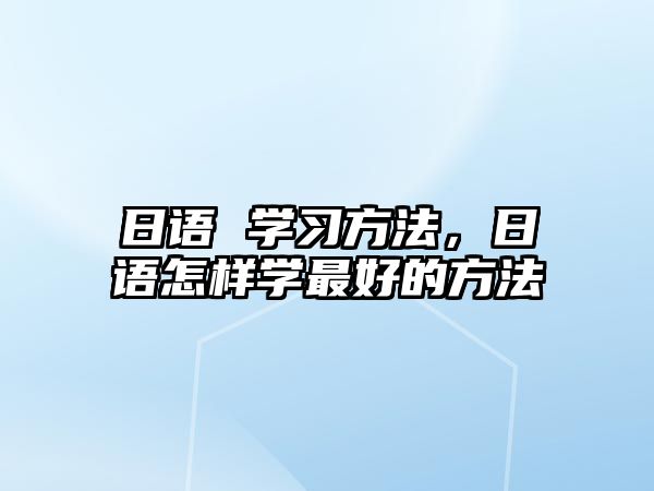 日語 學習方法，日語怎樣學最好的方法