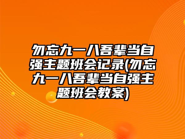 勿忘九一八吾輩當(dāng)自強主題班會記錄(勿忘九一八吾輩當(dāng)自強主題班會教案)