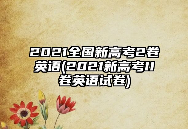 2021全國新高考2卷英語(2021新高考ii卷英語試卷)