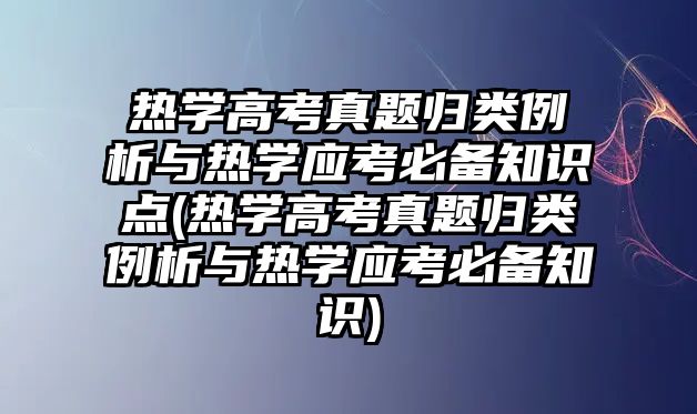 熱學高考真題歸類例析與熱學應考必備知識點(熱學高考真題歸類例析與熱學應考必備知識)