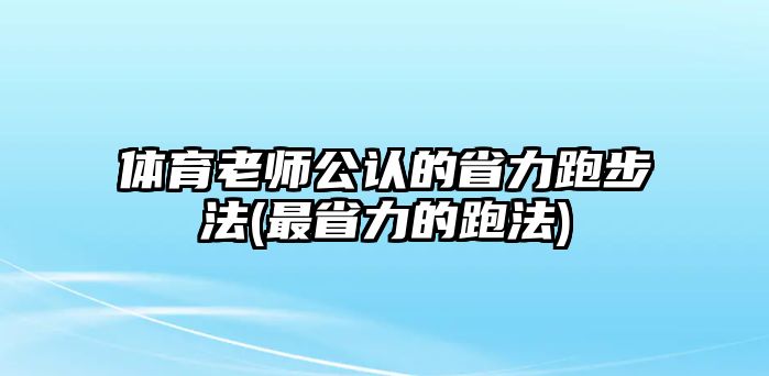 體育老師公認(rèn)的省力跑步法(最省力的跑法)