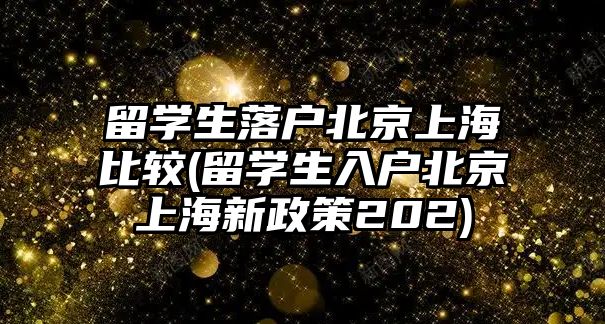 留學(xué)生落戶北京上海比較(留學(xué)生入戶北京上海新政策202)